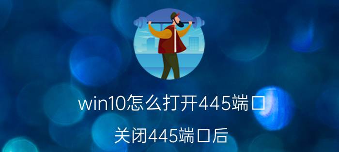 win10怎么打开445端口 关闭445端口后，怎么实现共享文件和打印机？